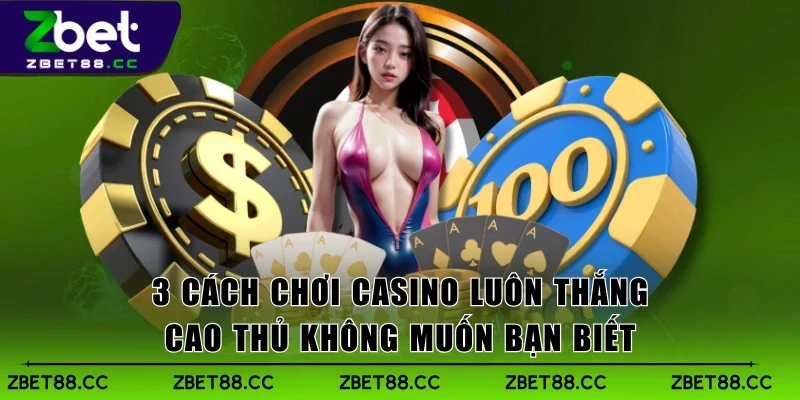 3 Cách Chơi Casino Luôn Thắng Cao Thủ Không Muốn Bạn Biết